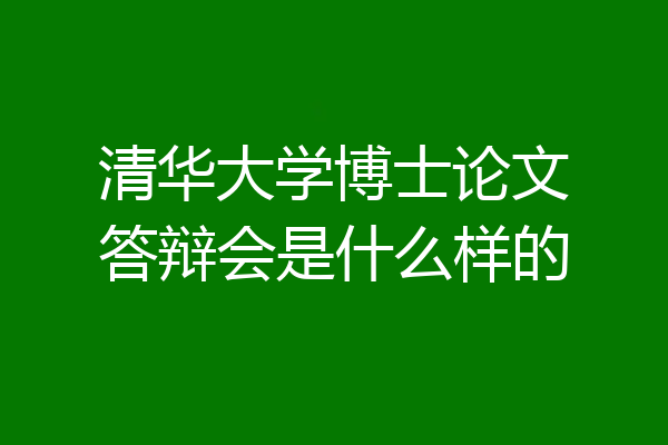 清华大学博士论文答辩会是什么样的