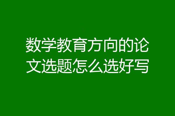数学教育方向的论文选题怎么选好写