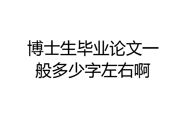 博士生毕业论文一般多少字左右啊