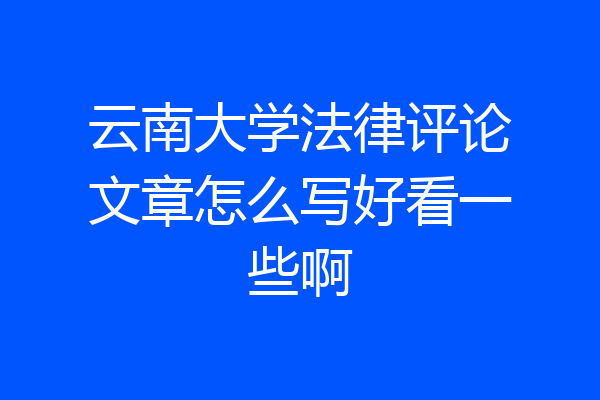 云南大学法律评论文章怎么写好看一些啊