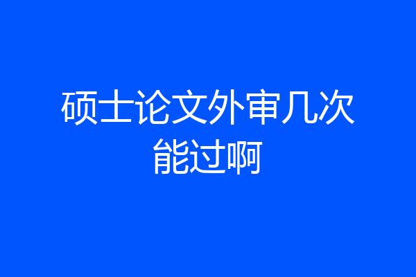 硕士论文外审几次能过啊
