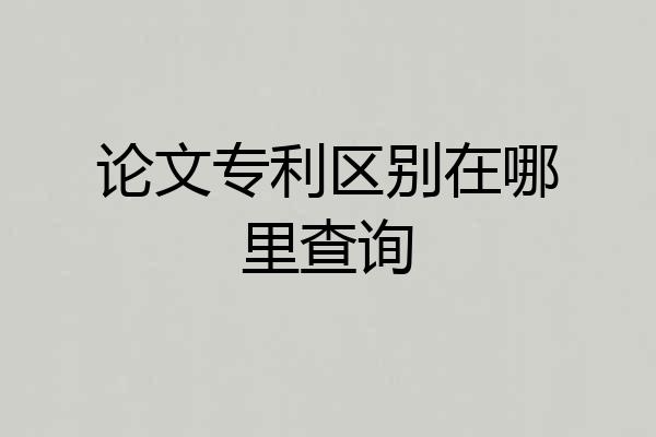 论文专利区别在哪里查询