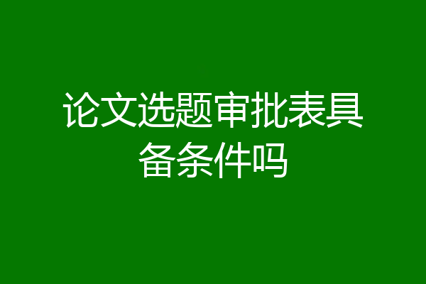 论文选题审批表具备条件吗