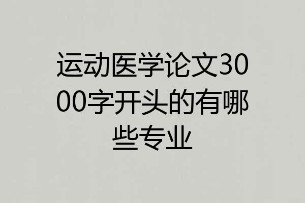 运动医学论文3000字开头的有哪些专业