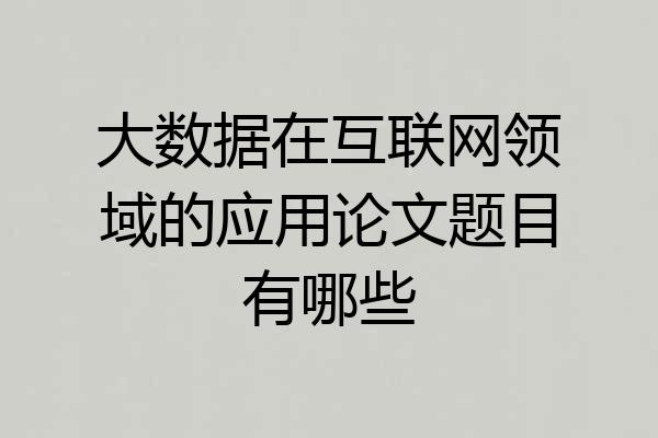 大数据在互联网领域的应用论文题目有哪些