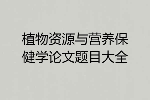 植物资源与营养保健学论文题目大全