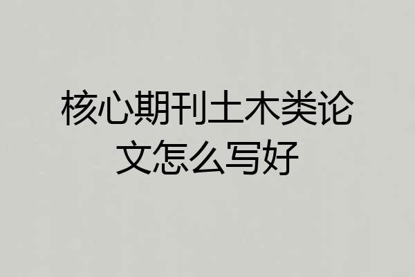 核心期刊土木类论文怎么写好