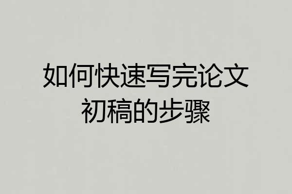 如何快速写完论文初稿的步骤