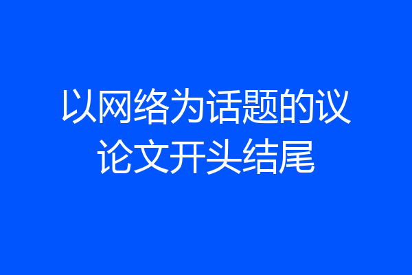 以网络为话题的议论文开头结尾