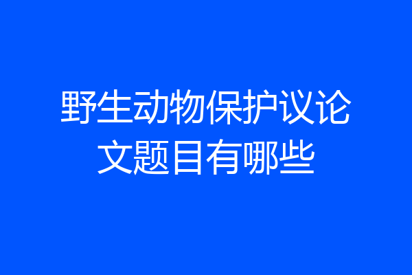 野生动物保护议论文题目有哪些