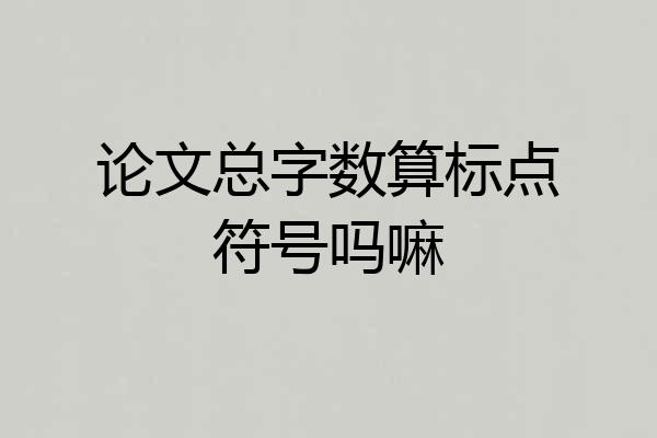 论文总字数算标点符号吗嘛