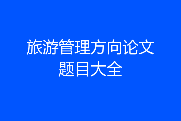 旅游管理方向论文题目大全