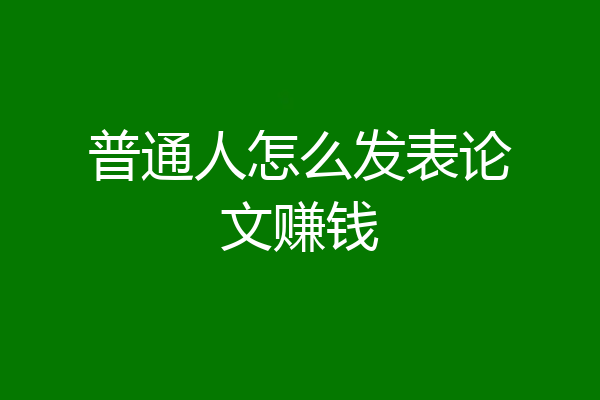 普通人怎么发表论文赚钱
