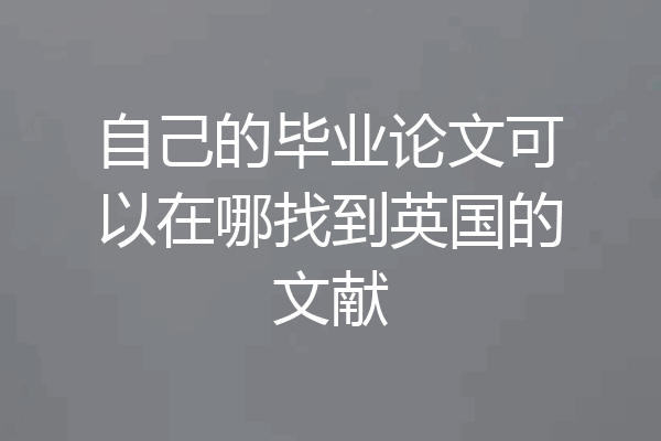 自己的毕业论文可以在哪找到英国的文献