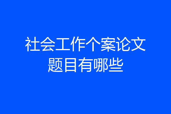 社会工作个案论文题目有哪些