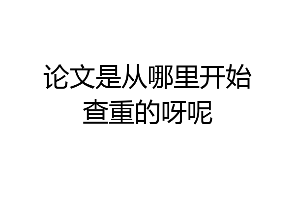 论文是从哪里开始查重的呀呢