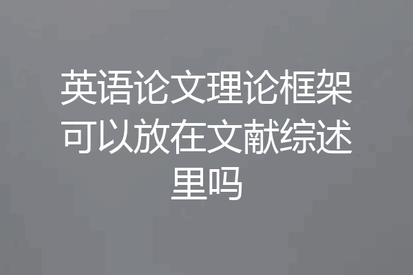 英语论文理论框架可以放在文献综述里吗
