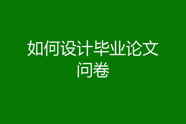 如何设计毕业论文问卷