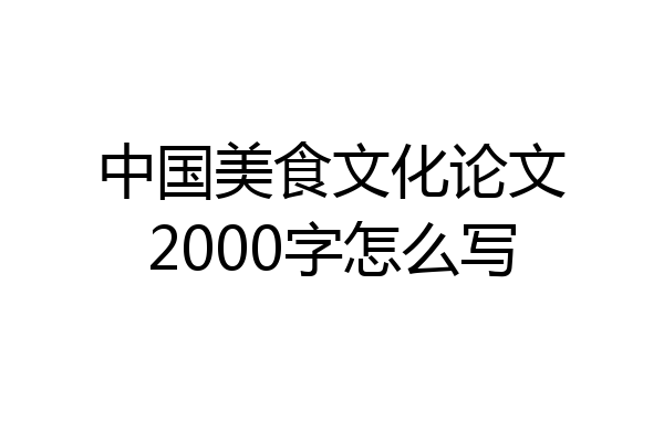 中国美食文化论文2000字怎么写
