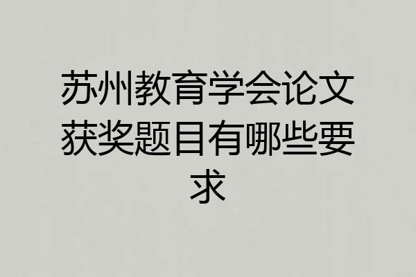 苏州教育学会论文获奖题目有哪些要求