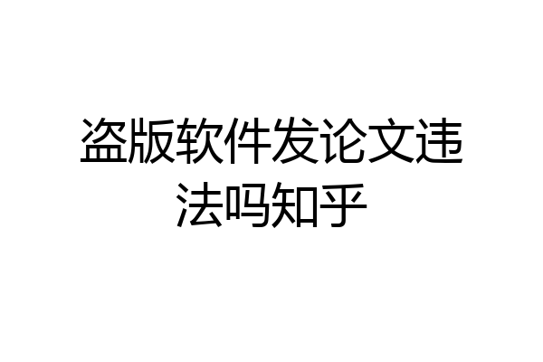 盗版软件发论文违法吗知乎