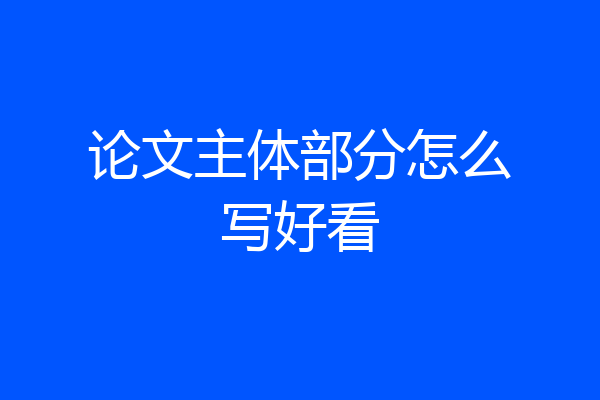论文主体部分怎么写好看