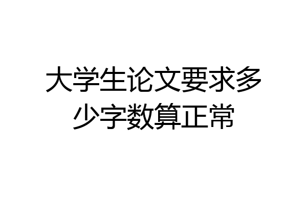 大学生论文要求多少字数算正常