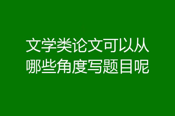 文学类论文可以从哪些角度写题目呢