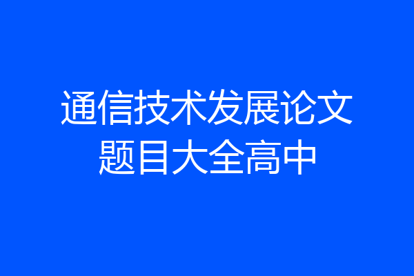 通信技术发展论文题目大全高中