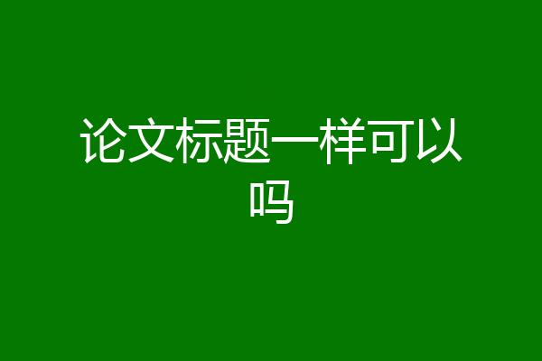 论文标题一样可以吗