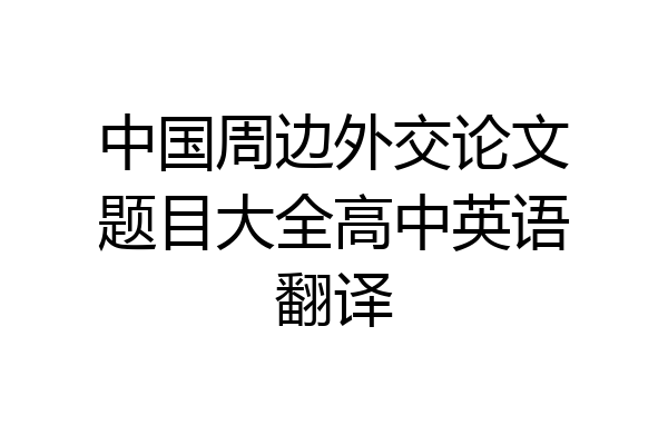 中国周边外交论文题目大全高中英语翻译