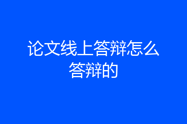 论文线上答辩怎么答辩的