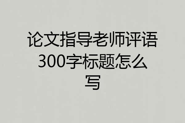 论文指导老师评语300字标题怎么写