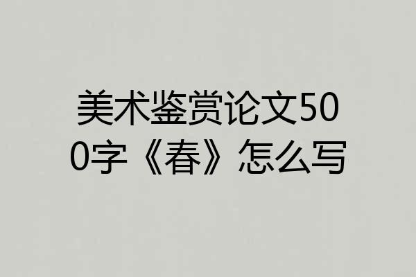 美术鉴赏论文500字《春》怎么写