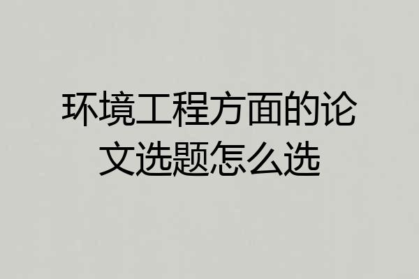 环境工程方面的论文选题怎么选