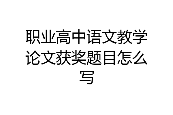 职业高中语文教学论文获奖题目怎么写
