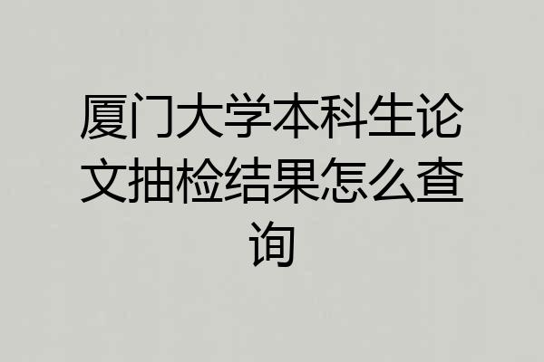 厦门大学本科生论文抽检结果怎么查询