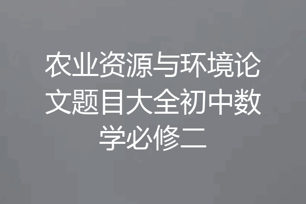 农业资源与环境论文题目大全初中数学必修二