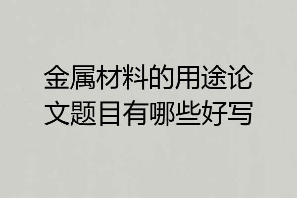 金属材料的用途论文题目有哪些好写