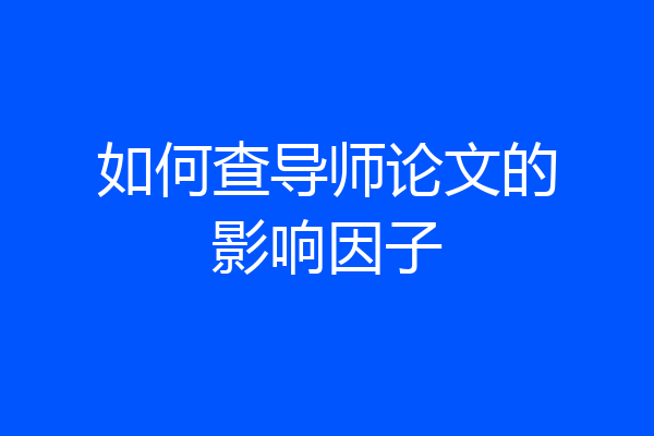 如何查导师论文的影响因子