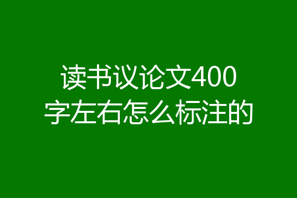 读书议论文400字左右怎么标注的