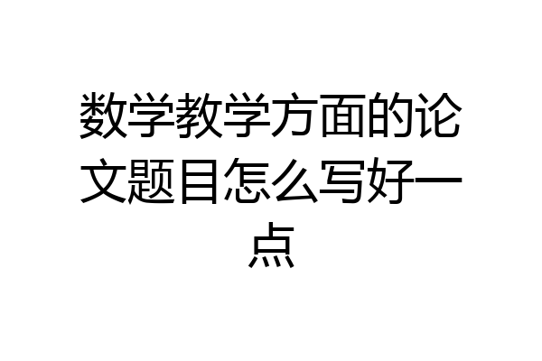 数学教学方面的论文题目怎么写好一点