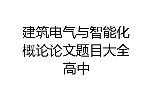 建筑电气与智能化概论论文题目大全高中