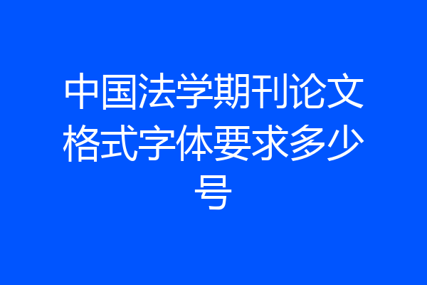 中国法学期刊论文格式字体要求多少号