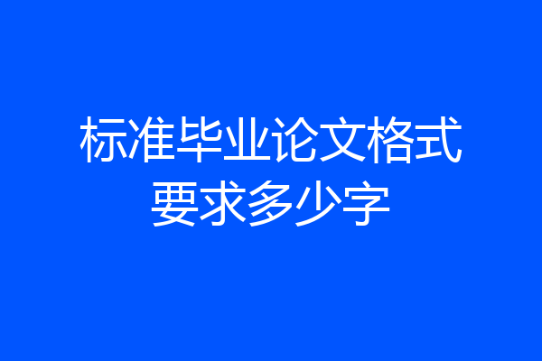 标准毕业论文格式要求多少字