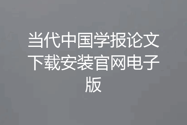 当代中国学报论文下载安装官网电子版