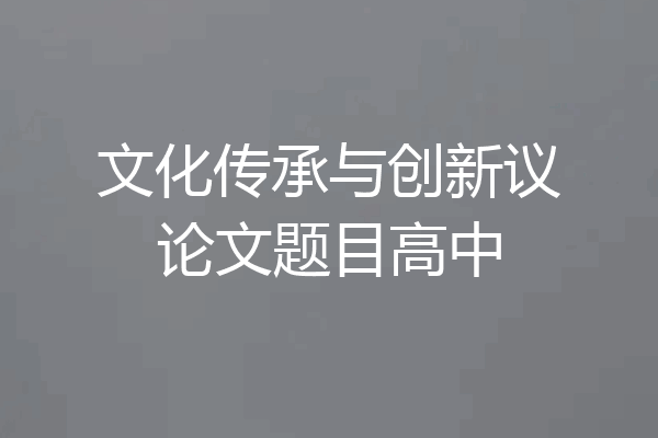 文化传承与创新议论文题目高中