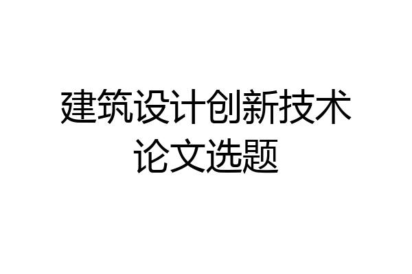 建筑设计创新技术论文选题