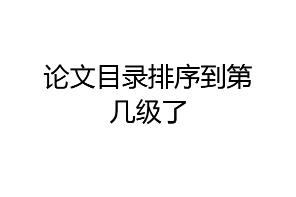 论文目录排序到第几级了