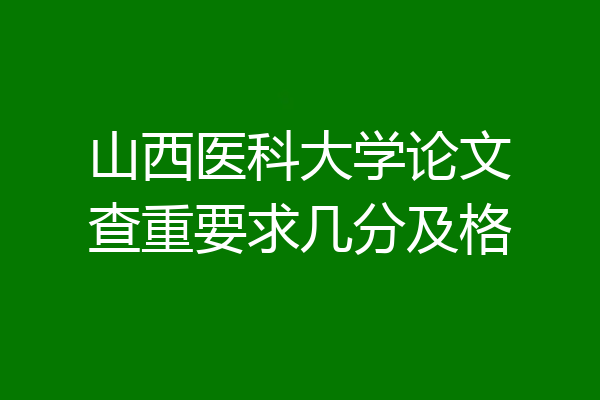 山西医科大学论文查重要求几分及格
